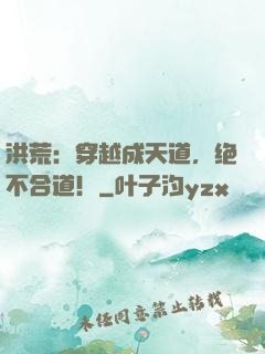 洪荒：穿越成天道，绝不合道！