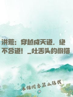 洪荒：穿越成天道，绝不合道！