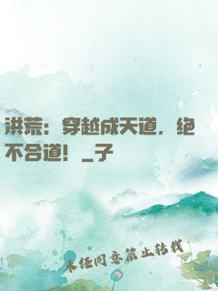 洪荒：穿越成天道，绝不合道！