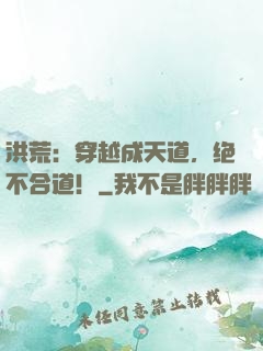 洪荒：穿越成天道，绝不合道！