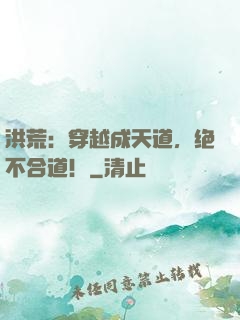 洪荒：穿越成天道，绝不合道！