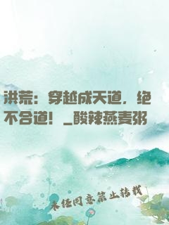 洪荒：穿越成天道，绝不合道！