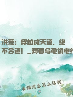 洪荒：穿越成天道，绝不合道！