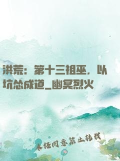 洪荒：第十三祖巫，以坑怂成道