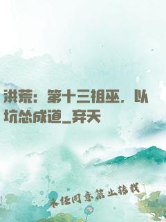 洪荒：第十三祖巫，以坑怂成道