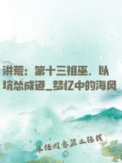 洪荒：第十三祖巫，以坑怂成道