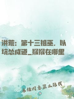 洪荒：第十三祖巫，以坑怂成道