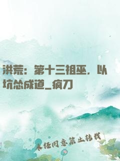 洪荒：第十三祖巫，以坑怂成道