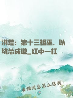 洪荒：第十三祖巫，以坑怂成道