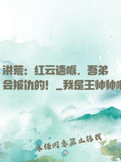 洪荒：红云遗嘱，吾弟会报仇的！