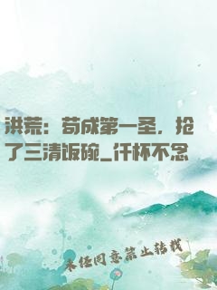 洪荒：苟成第一圣，抢了三清饭碗