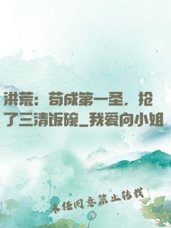 洪荒：苟成第一圣，抢了三清饭碗