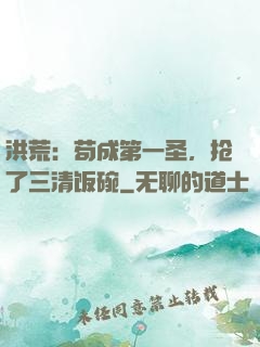 洪荒：苟成第一圣，抢了三清饭碗