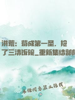 洪荒：苟成第一圣，抢了三清饭碗