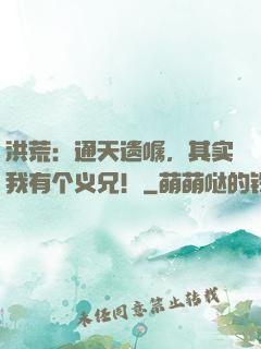 洪荒：通天遗嘱，其实我有个义兄！