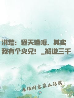 洪荒：通天遗嘱，其实我有个义兄！