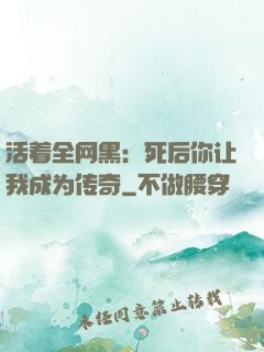 活着全网黑：死后你让我成为传奇