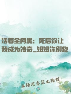 活着全网黑：死后你让我成为传奇