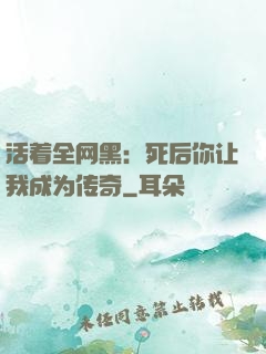 活着全网黑：死后你让我成为传奇