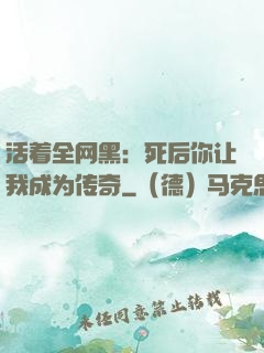 活着全网黑：死后你让我成为传奇