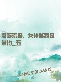 流落荒岛，女神骂我是条狗
