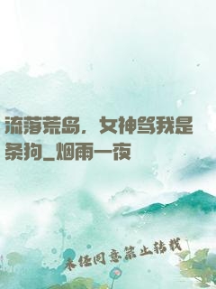 流落荒岛，女神骂我是条狗