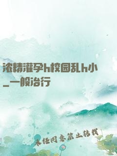 浓精灌孕h校园乱h小