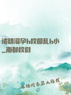 浓精灌孕h校园乱h小