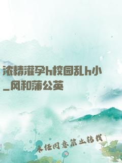浓精灌孕h校园乱h小