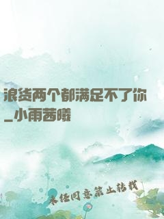 浪货两个都满足不了你