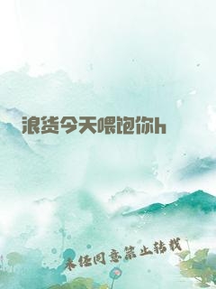 浪货今天喂饱你h