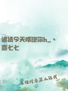 浪货今天喂饱你h