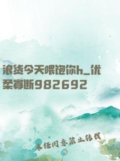 浪货今天喂饱你h