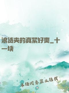 浪货夹的真紧好爽