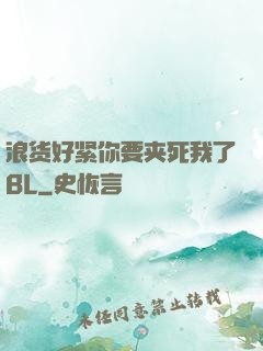 浪货好紧你要夹死我了BL