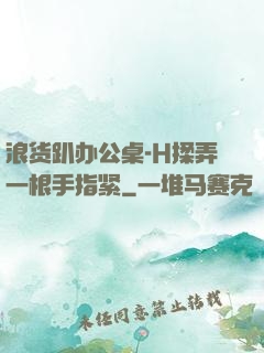 浪货趴办公桌-H揉弄一根手指紧