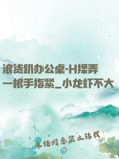 浪货趴办公桌-H揉弄一根手指紧