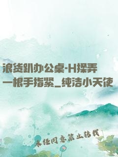 浪货趴办公桌-H揉弄一根手指紧