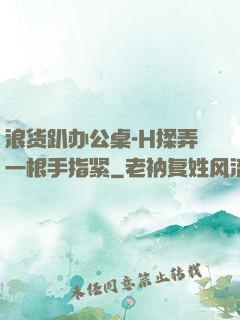 浪货趴办公桌-H揉弄一根手指紧