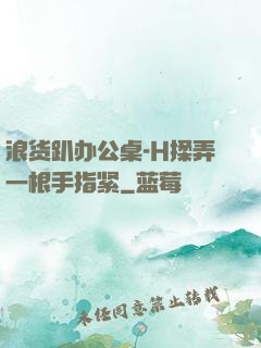 浪货趴办公桌-H揉弄一根手指紧