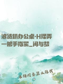 浪货趴办公桌-H揉弄一根手指紧