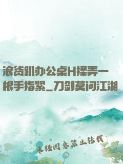 浪货趴办公桌H揉弄一根手指紧