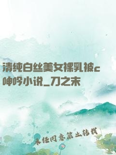 清纯白丝美女裸乳被c呻吟小说