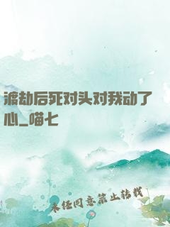 渡劫后死对头对我动了心