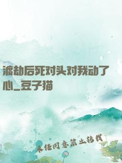 渡劫后死对头对我动了心