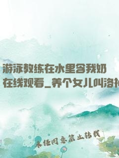 游泳教练在水里含我奶在线观看