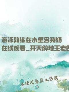 游泳教练在水里含我奶在线观看