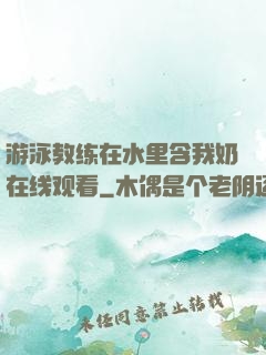 游泳教练在水里含我奶在线观看