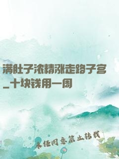 满肚子浓精涨走路子宫
