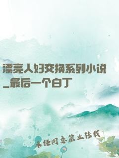 漂亮人妇交换系列小说